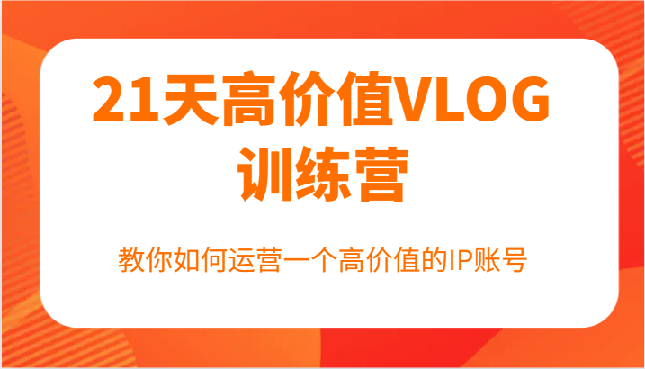 插图1–21天高价值VLOG训练营【第一期】，教你如何运营一个高价值的IP账号–免费资源分享站