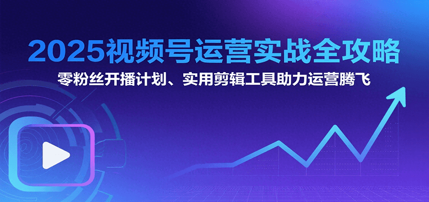 插图1–2025视频号运营实战全攻略：零粉丝开播计划、起号到到变现思维逻辑方法–免费资源分享站