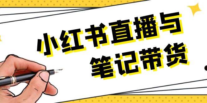 插图1–小红书直播与笔记带货：选品、上架、笔记写作、视频剪辑及直播话术等–免费资源分享站
