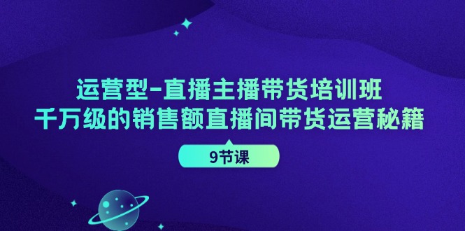 插图1–运营型直播主播带货培训班，千万级的销售额直播间带货运营秘籍(9节课)–免费资源分享站