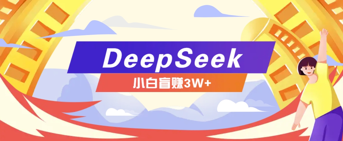 插图1–利用热门DeepSeek赚钱项目，多种变现方式小白也能盲赚3W+，就是用这个方法–免费资源分享站