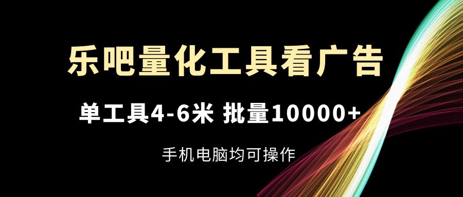 插图1–乐吧量化工具看广告，单工具4-6米，批量10000+，手机电脑均可操作–免费资源分享站