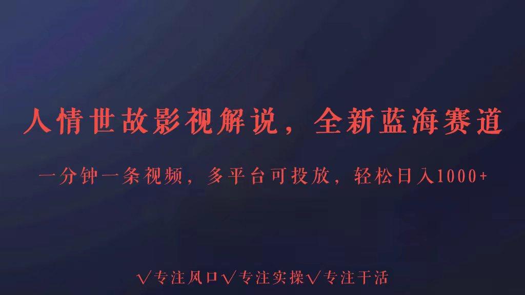 插图1–全新蓝海赛道人情世故解说，多平台投放轻松日入3000+–免费资源分享站