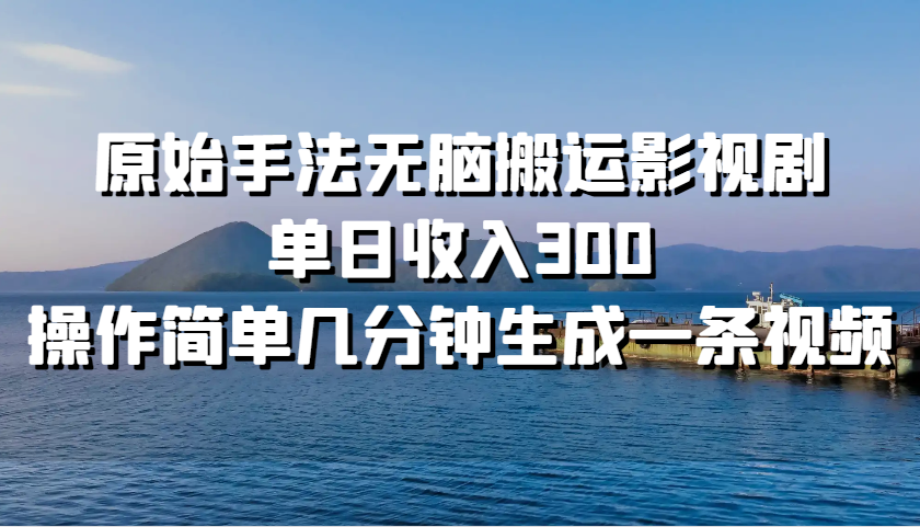 插图1–原始手法无脑搬运影视剧，单日收入300，操作简单几分钟生成一条视频–免费资源分享站