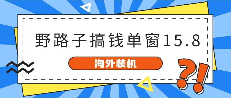 插图1–海外装机，野路子搞钱，单窗口15.8，亲测已变现10000+–免费资源分享站