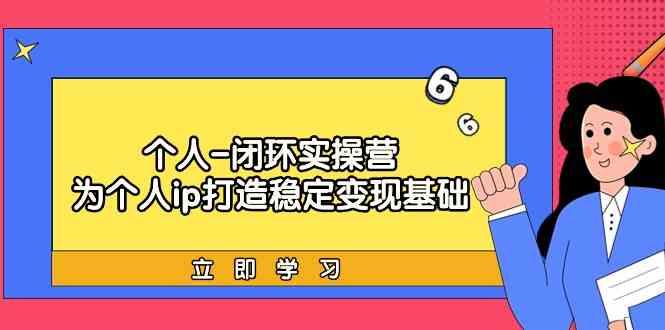 插图1–个人闭环实操营：个人ip打造稳定变现基础，带你落地个人的商业变现课–免费资源分享站