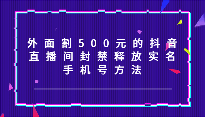 插图1–外面割500元的抖音直播间封禁释放实名/手机号方法！–免费资源分享站