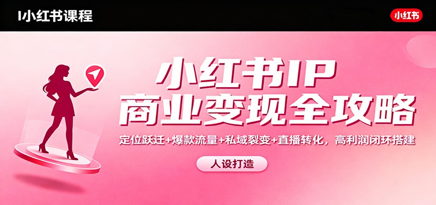插图1–小红书IP商业变现全攻略：定位跃迁+爆款流量+私域裂变+直播转化，高利润闭环搭建–免费资源分享站
