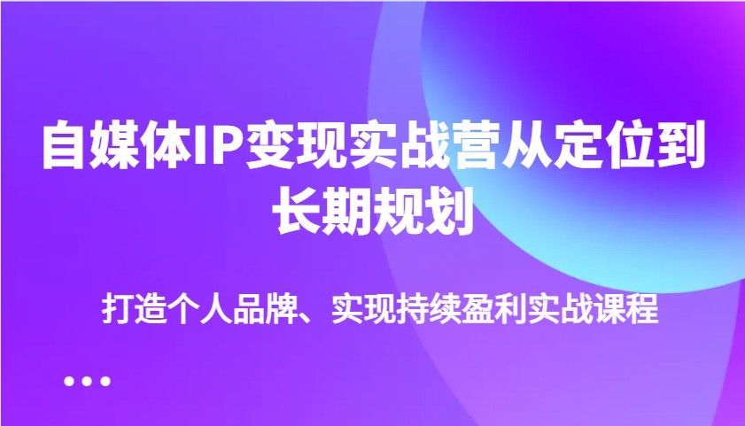 插图1–自媒体IP变现实战营从定位到长期规划，打造个人品牌、实现持续盈利实战课程–免费资源分享站