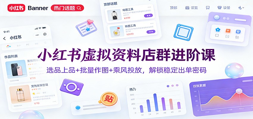 插图1–小红书虚拟资料店群进阶课：选品上品+批量作图+乘风投放，解锁稳定出单密码–免费资源分享站