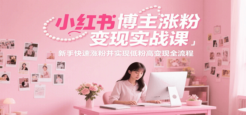 插图1–小红书博主涨粉变现实战课，新手快速涨粉并实现低粉高变现全流程–免费资源分享站