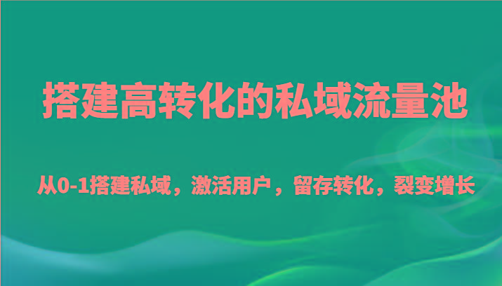 插图1–搭建高转化的私域流量池 从0-1搭建私域，激活用户，留存转化，裂变增长(20节课)–免费资源分享站
