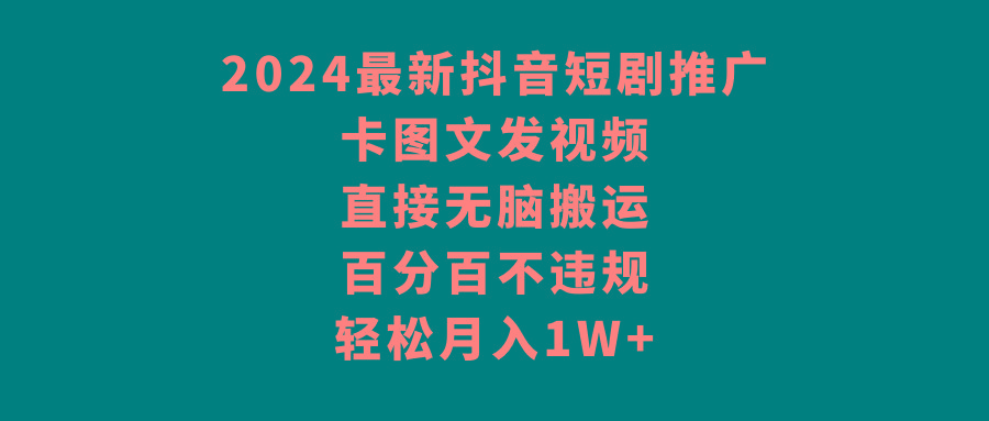 插图1–2024最新抖音短剧推广，卡图文发视频，直接无脑搬，百分百不违规，轻松月入1W+–免费资源分享站