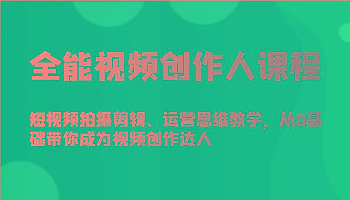 插图1–全能视频创作人课程-短视频拍摄剪辑、运营思维教学，从0基础带你成为视频创作达人–免费资源分享站
