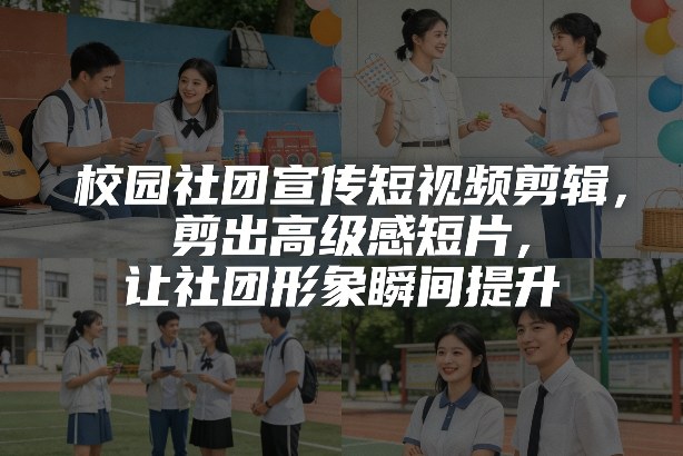 校园社团宣传短视频剪辑，剪出高级感短片，让社团形象瞬间提升