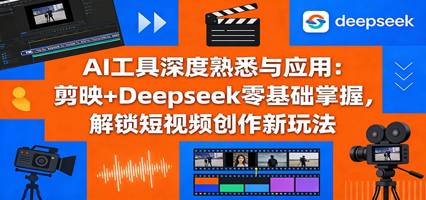 插图1–AI工具深度熟悉与应用：剪映+Deepseek零基础掌握，解锁短视频创作新玩法–免费资源分享站