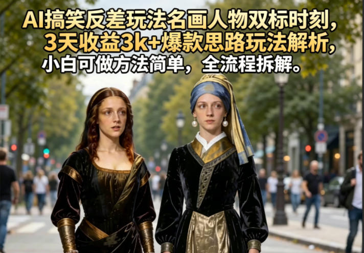 AI搞笑反差玩法名画人物双标时刻，3天收益3k+爆款思路玩法解析，小白可做方法简单，全流程拆解