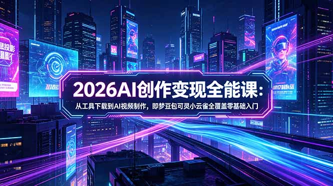 插图1–2026AI创作变现全能课-更新5月:从工具下载到AI视频制作,即梦豆包可灵小云雀全覆盖零基础入门–免费资源分享站