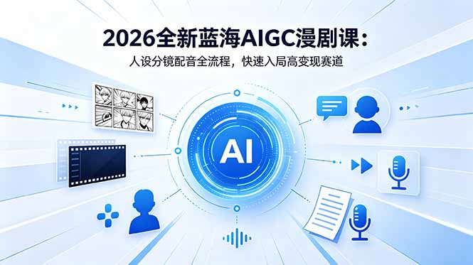 插图1–2026全新蓝海AIGC漫剧课:人设分镜配音全流程,快速入局高变现赛道–免费资源分享站
